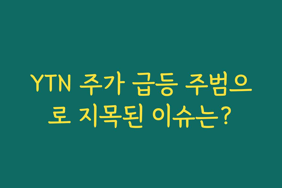 YTN 주가 급등 주범으로 지목된 이슈는?