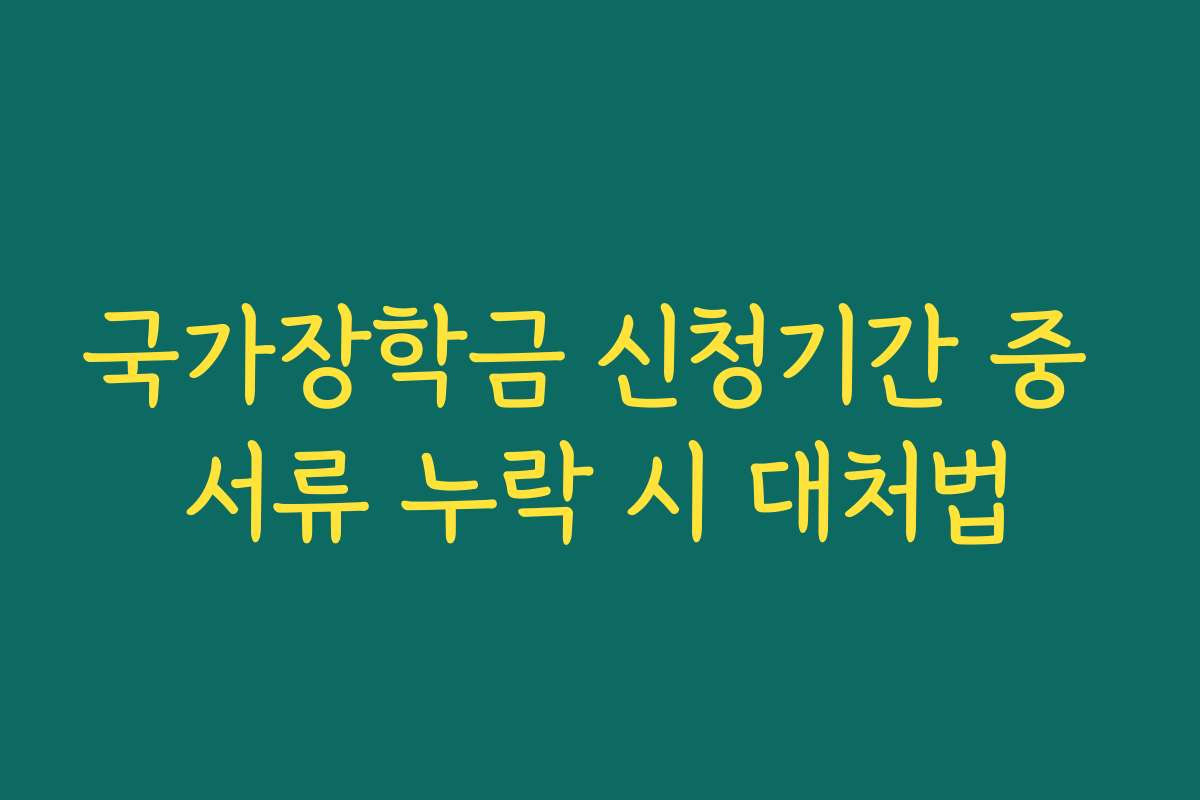 국가장학금 신청기간 중 서류 누락 시 대처법