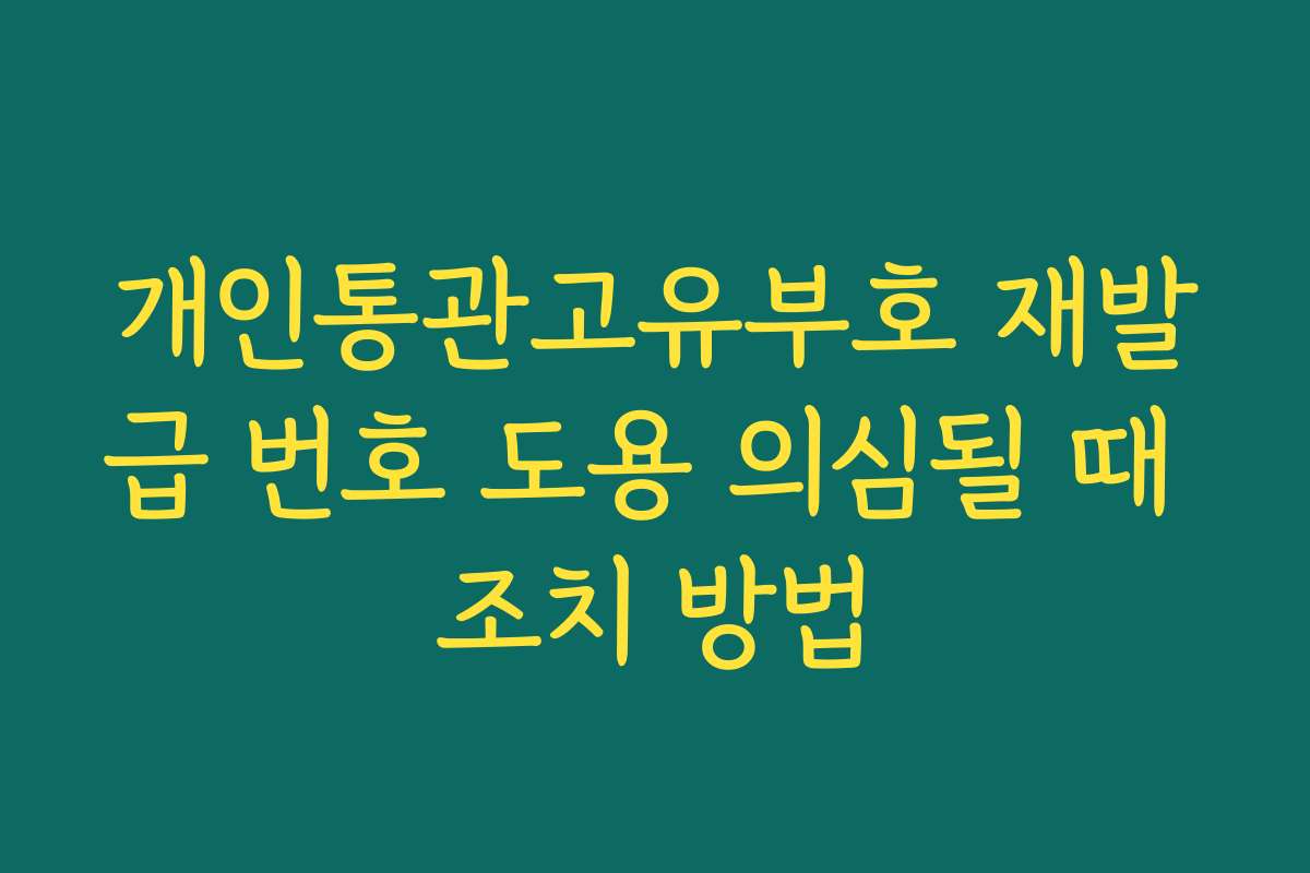 개인통관고유부호 재발급 번호 도용 의심될 때 조치 방법