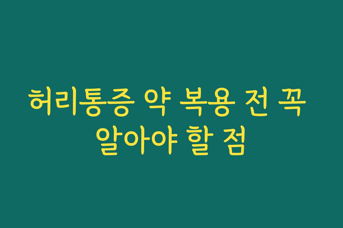 허리통증 약 복용 전 꼭 알아야 할 점