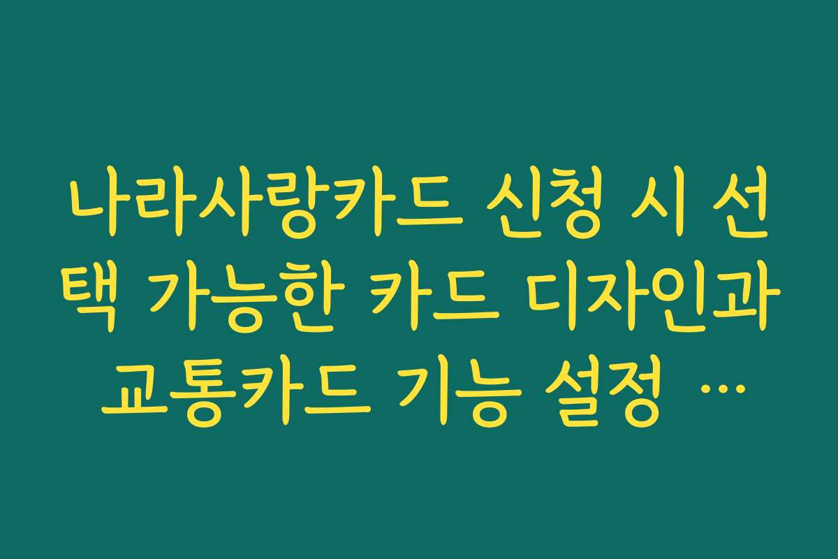 나라사랑카드 신청 시 선택 가능한 카드 디자인과 교통카드 기능 설정 방법