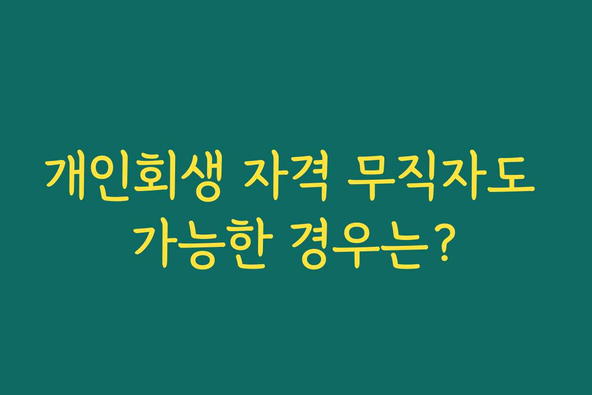 개인회생 자격 무직자도 가능한 경우는?