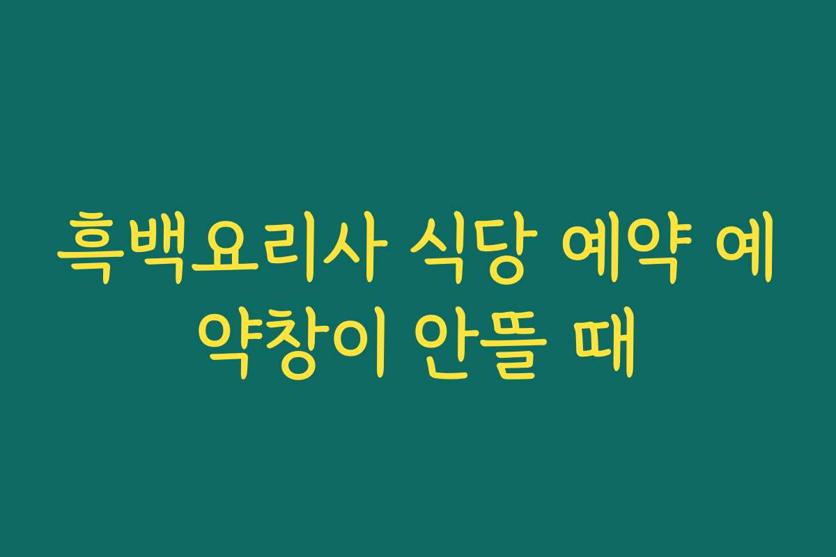 흑백요리사 식당 예약 예약창이 안뜰 때