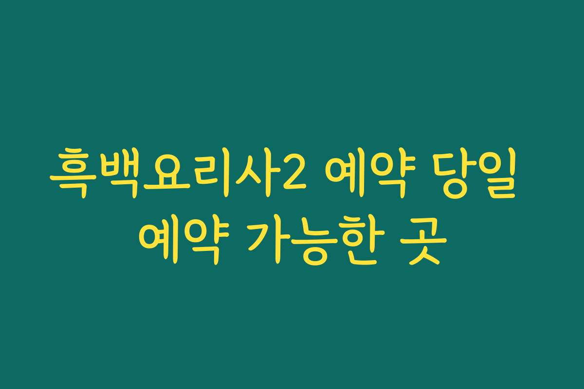 흑백요리사2 예약 당일 예약 가능한 곳
