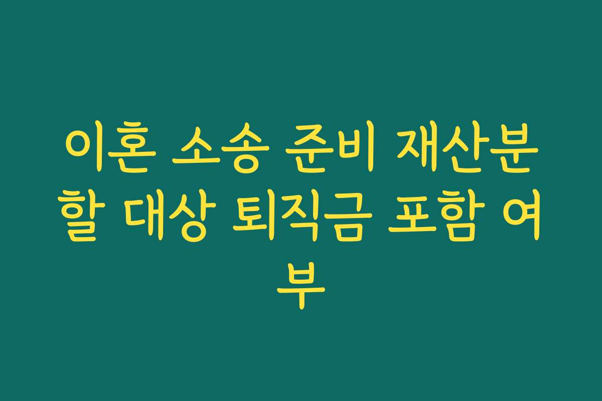이혼 소송 준비 재산분할 대상 퇴직금 포함 여부