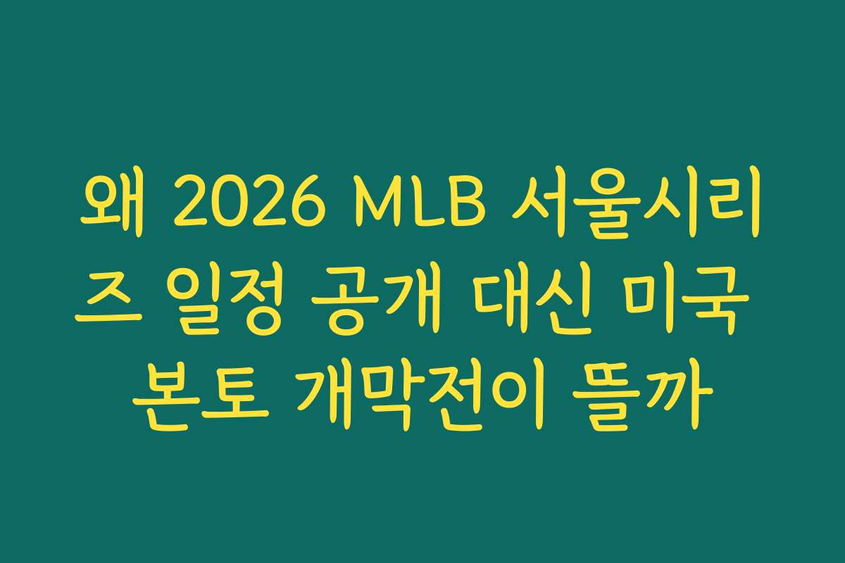 왜 2026 MLB 서울시리즈 일정 공개 대신 미국 본토 개막전이 뜰까