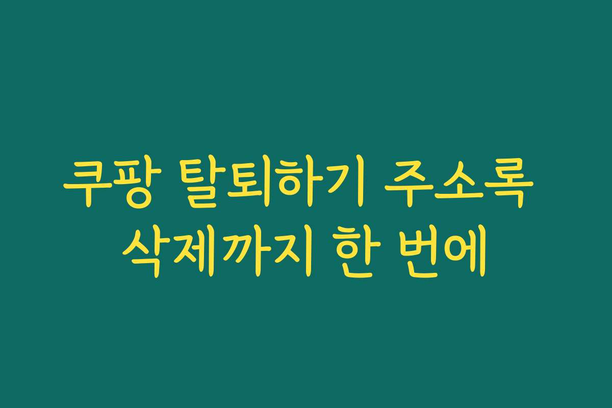 쿠팡 탈퇴하기 주소록 삭제까지 한 번에