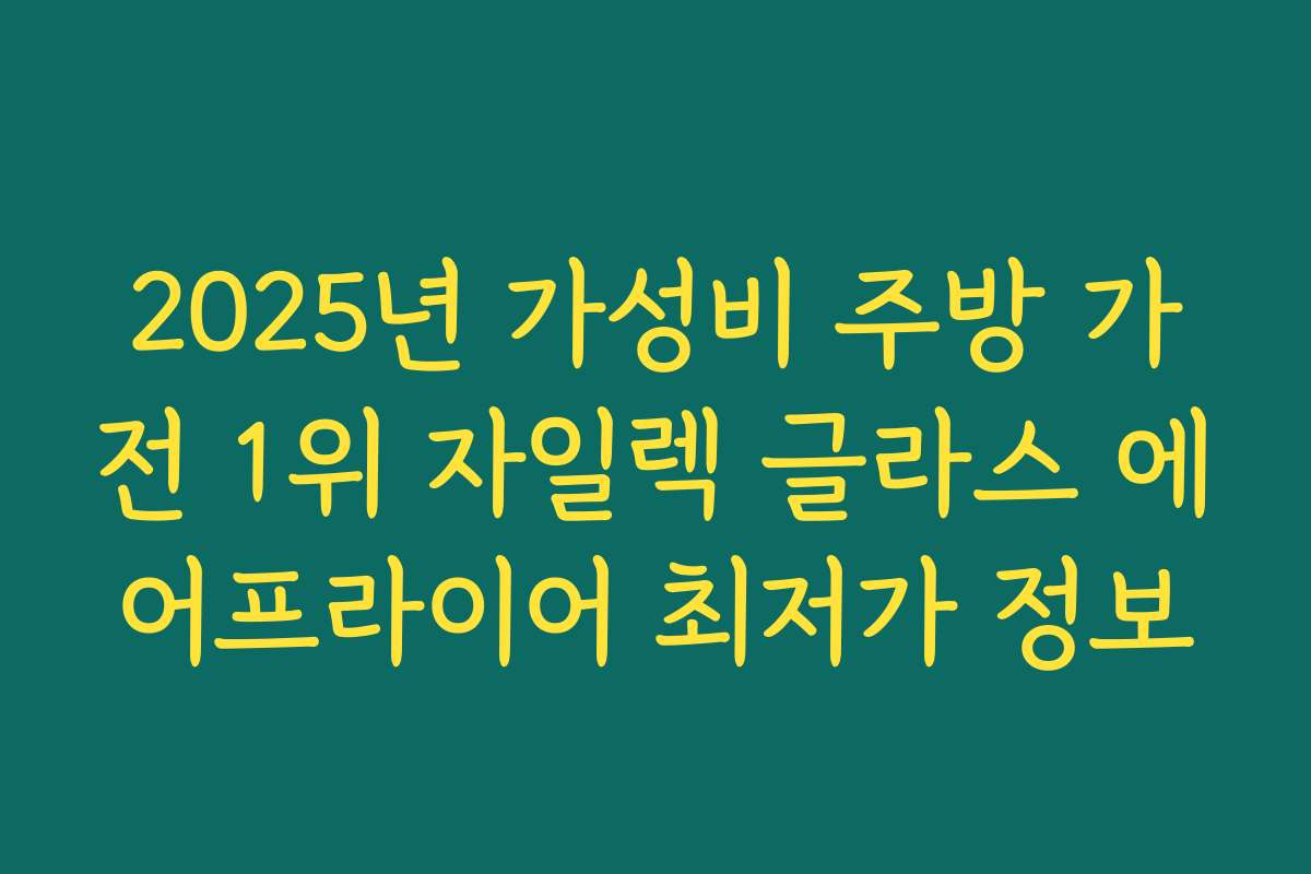 2025년 가성비 주방 가전 1위 자일렉 글라스 에어프라이어 최저가 정보