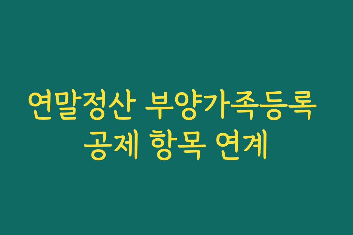 연말정산 부양가족등록 공제 항목 연계