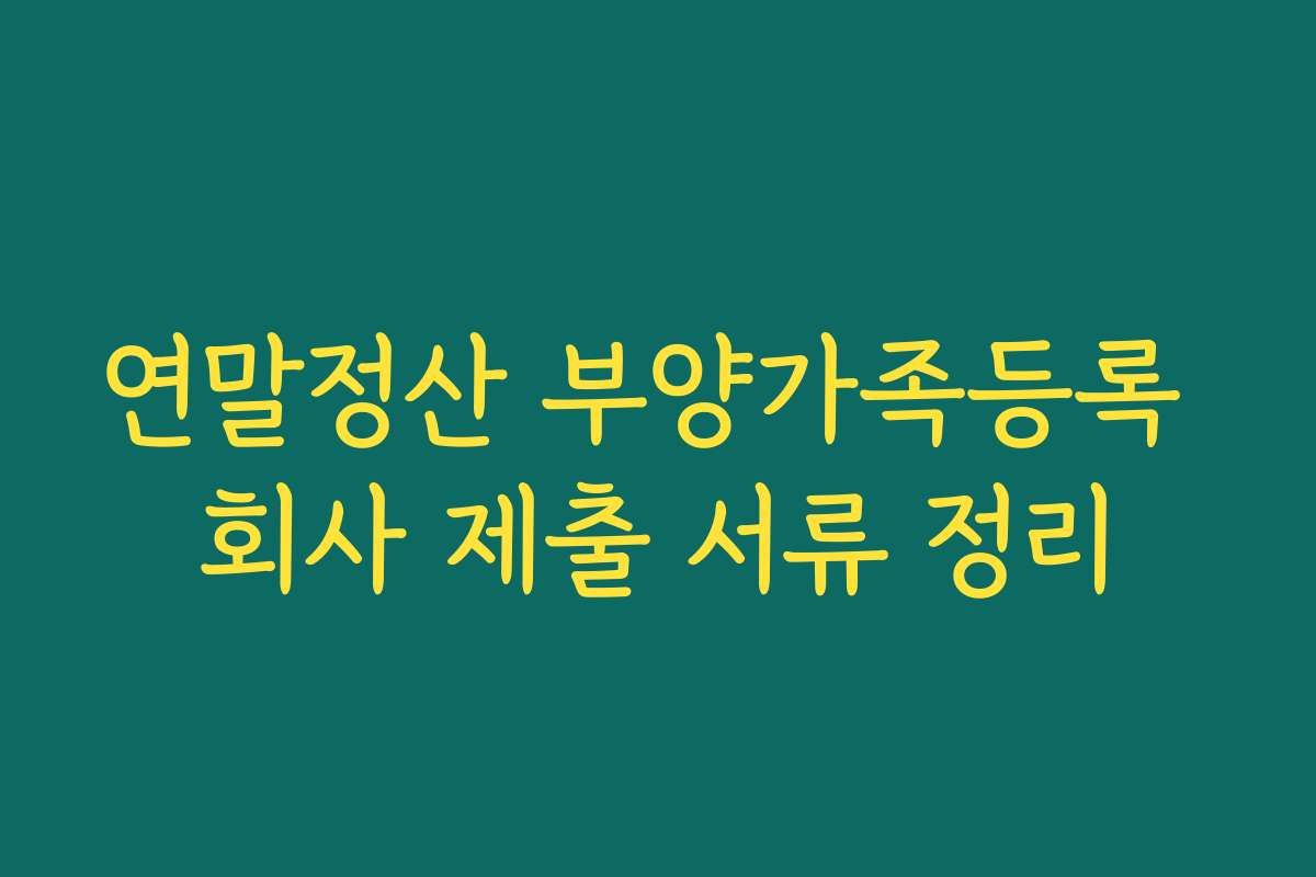 연말정산 부양가족등록 회사 제출 서류 정리