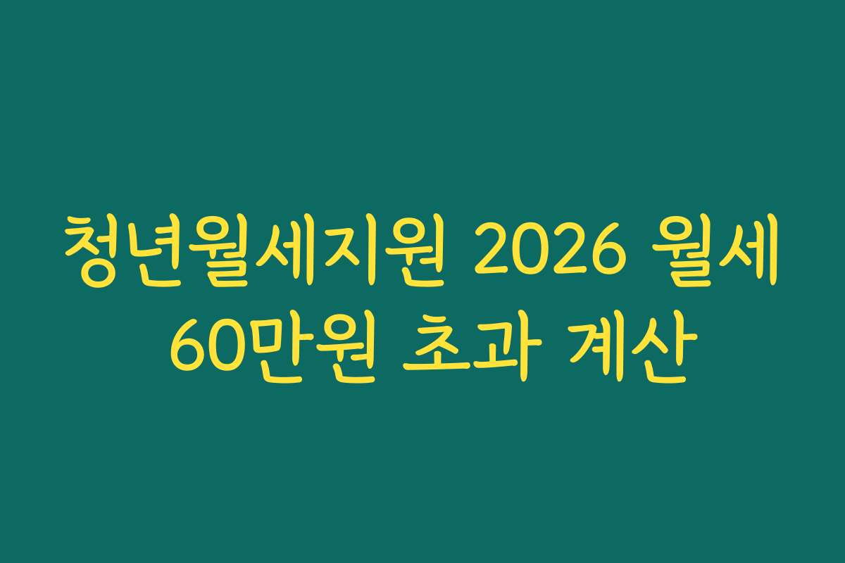 청년월세지원 2026 월세 60만원 초과 계산