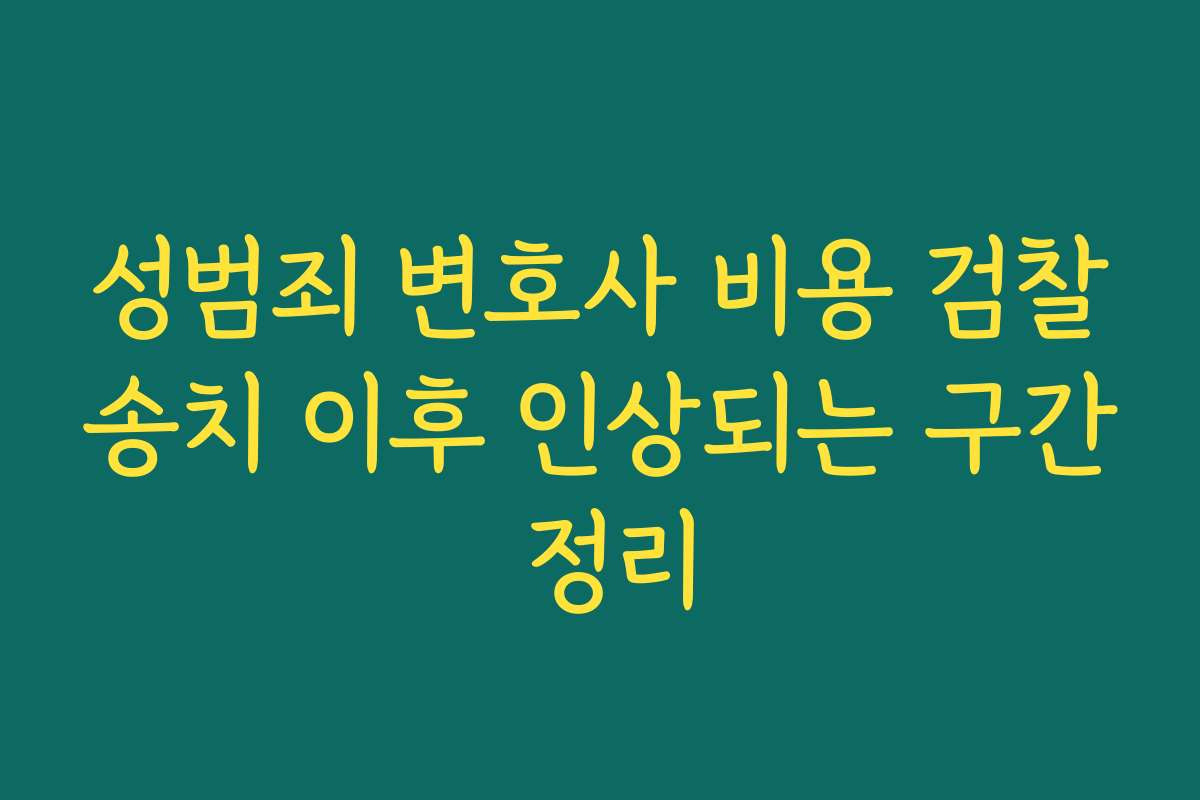 성범죄 변호사 비용 검찰송치 이후 인상되는 구간 정리