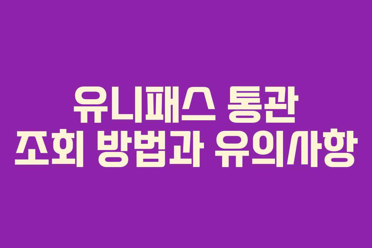 유니패스 통관 조회 방법과 유의사항