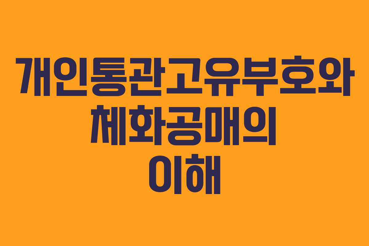 개인통관고유부호와 체화공매의 이해