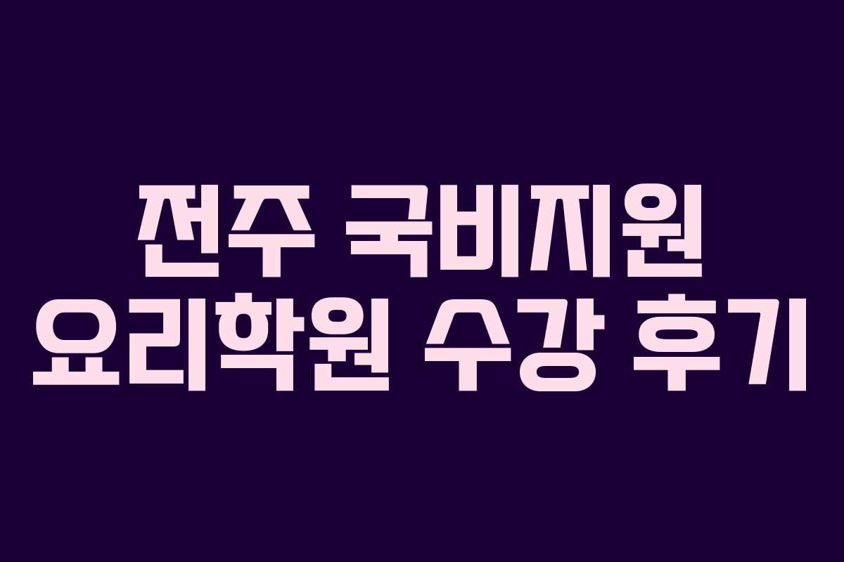 전주 국비지원 요리학원 수강 후기