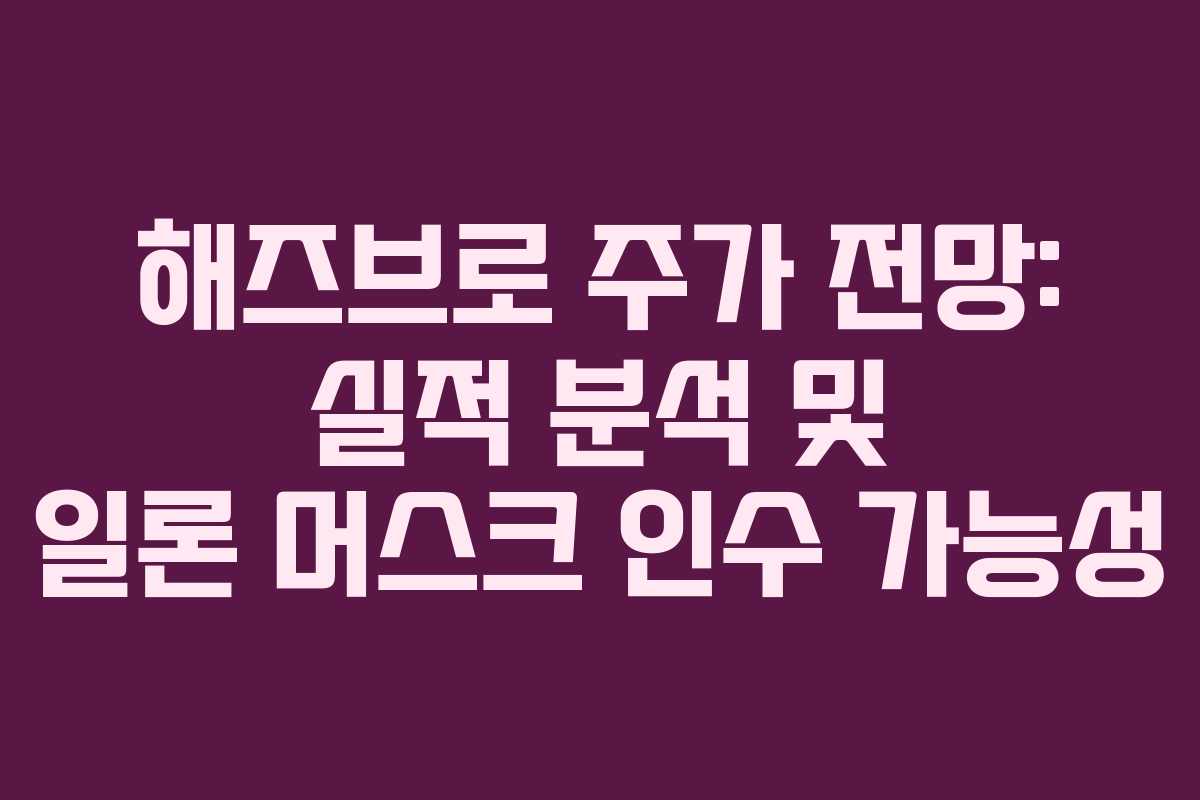 해즈브로 주가 전망: 실적 분석 및 일론 머스크 인수 가능성