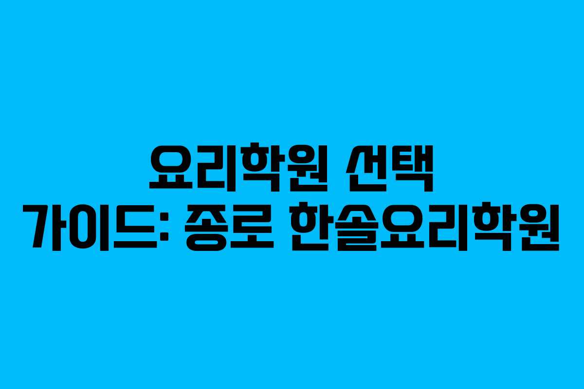 요리학원 선택 가이드: 종로 한솔요리학원