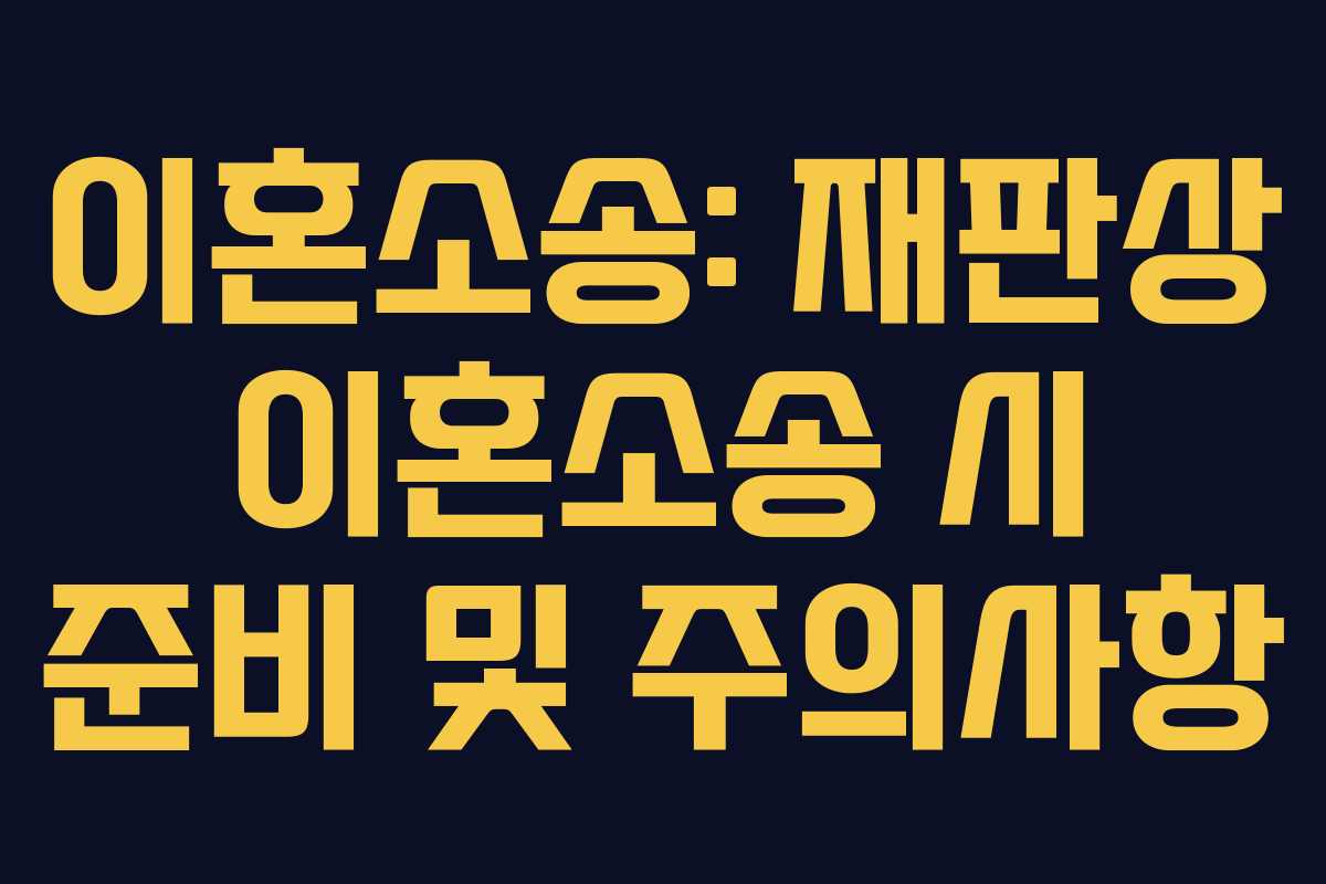 이혼소송: 재판상 이혼소송 시 준비 및 주의사항