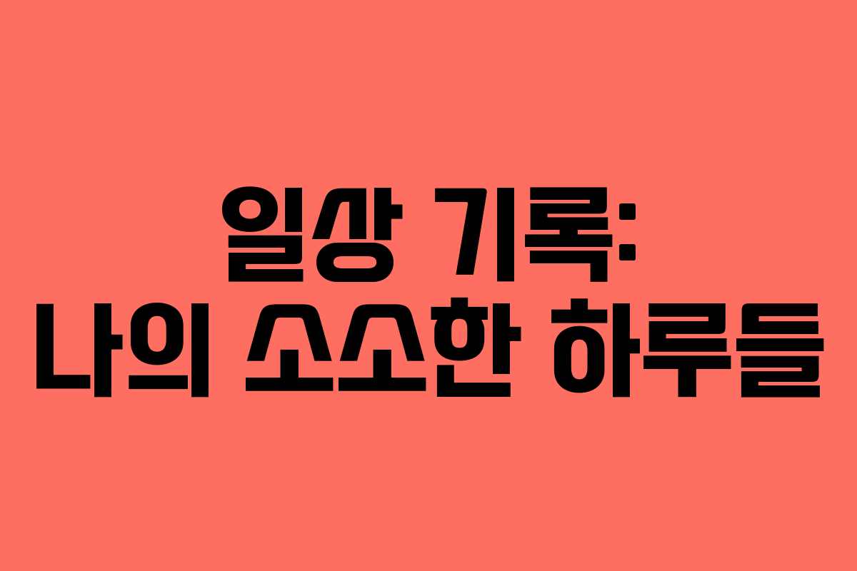 일상 기록: 나의 소소한 하루들