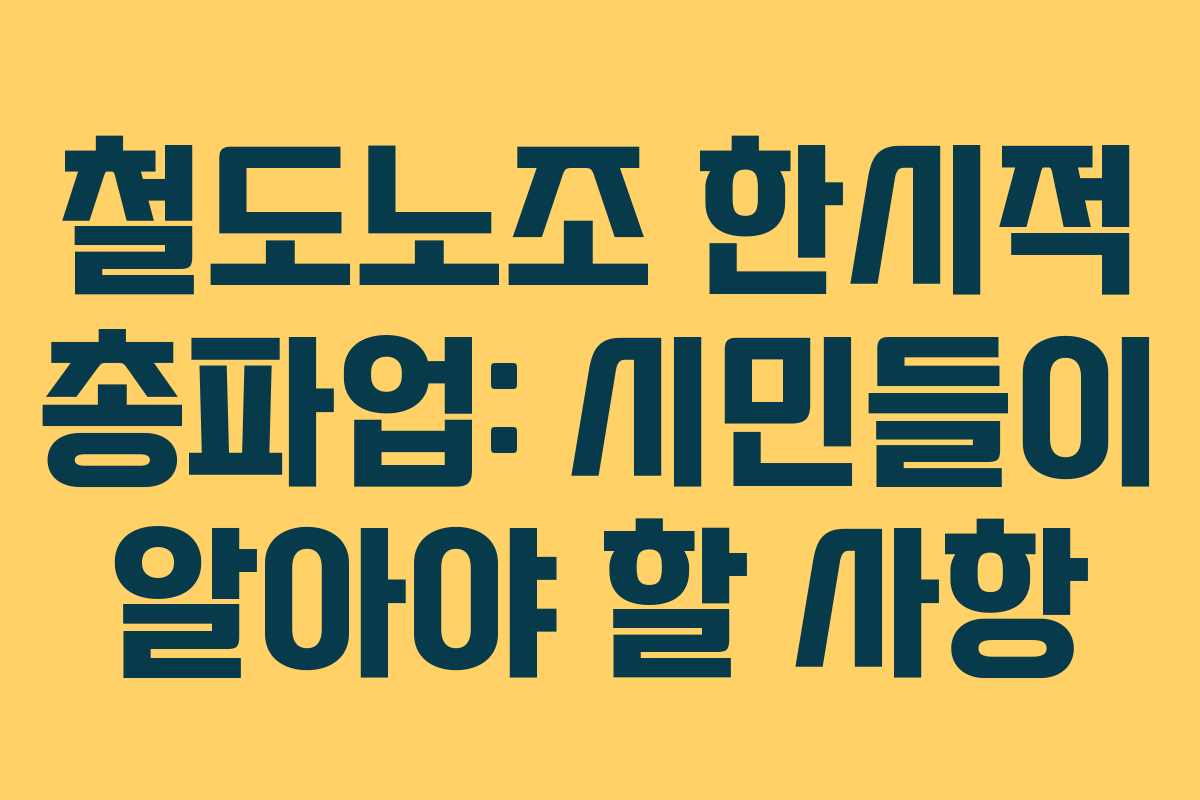 철도노조 한시적 총파업: 시민들이 알아야 할 사항