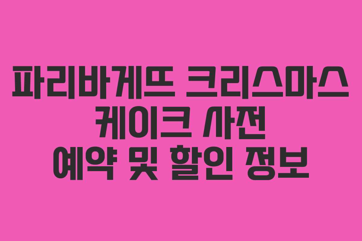 파리바게뜨 크리스마스 케이크 사전 예약 및 할인 정보