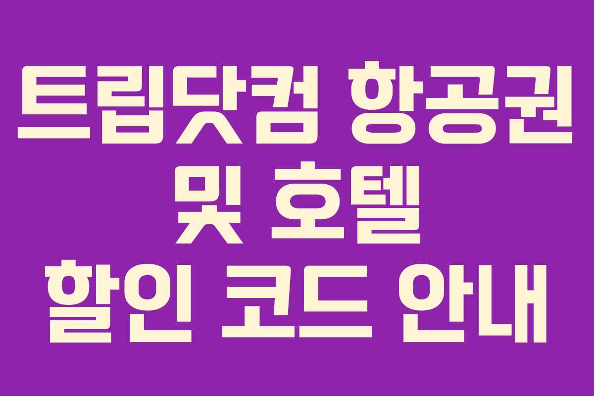 트립닷컴 항공권 및 호텔 할인 코드 안내
