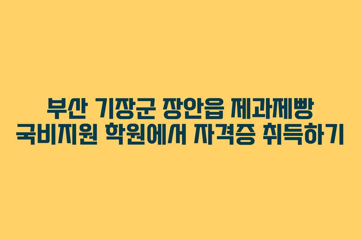 부산 기장군 장안읍 제과제빵 국비지원 학원에서 자격증 취득하기