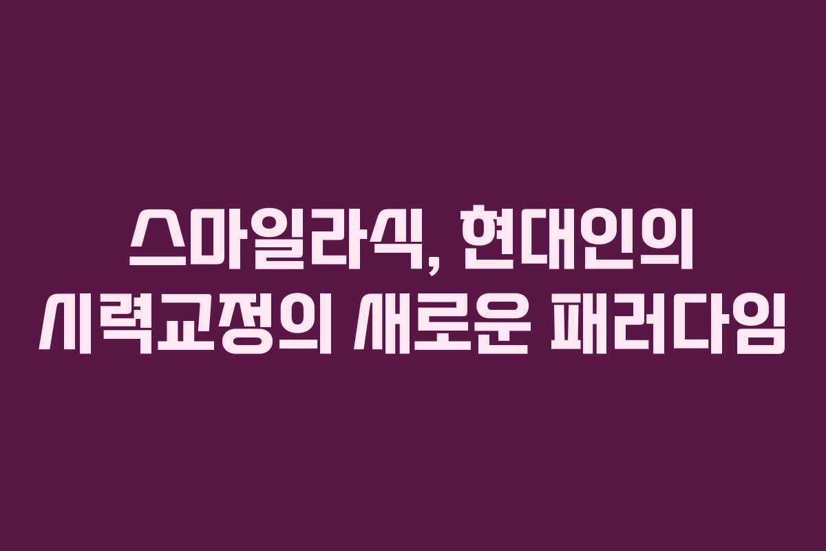 스마일라식, 현대인의 시력교정의 새로운 패러다임