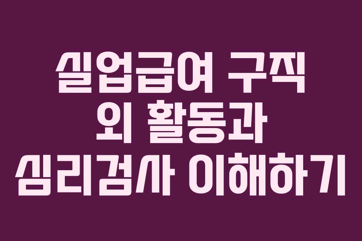 실업급여 구직 외 활동과 심리검사 이해하기