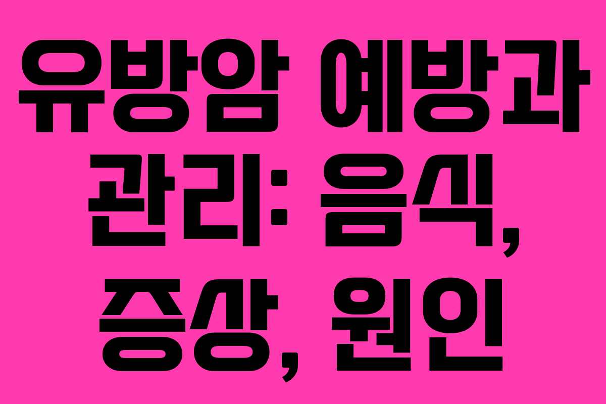 유방암 예방과 관리: 음식, 증상, 원인