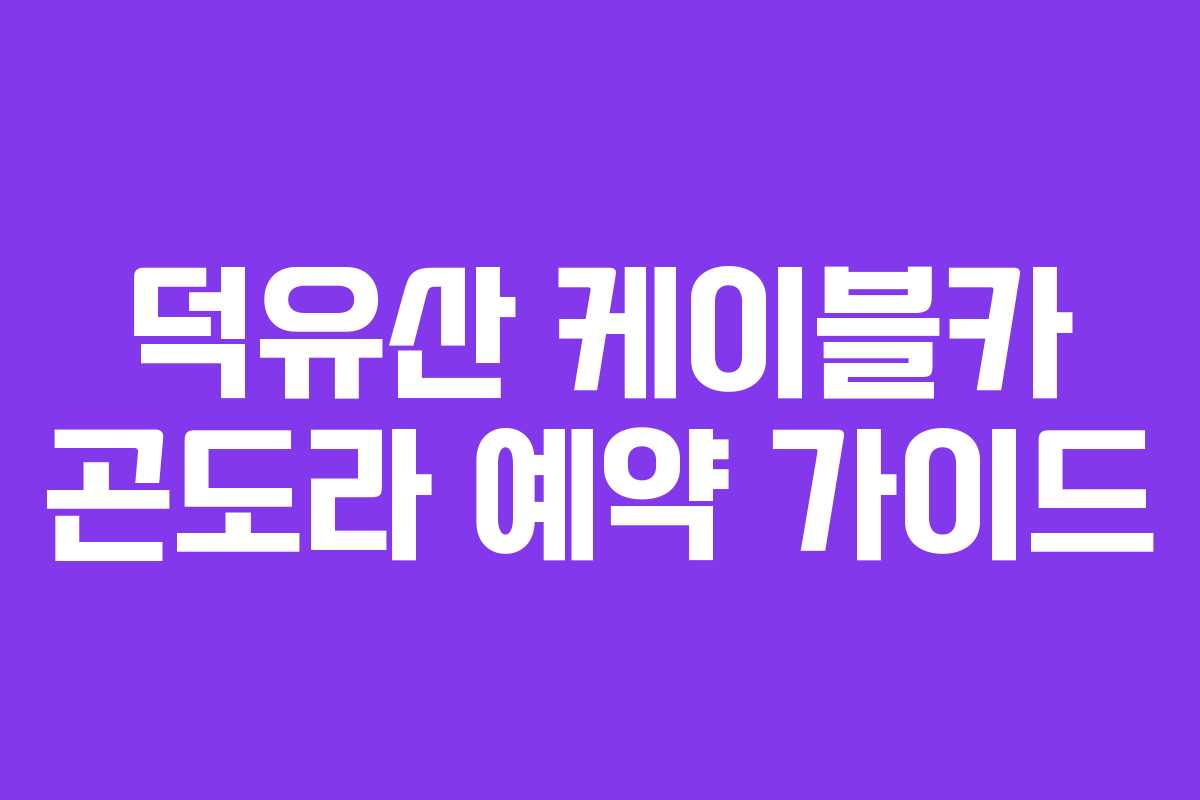 덕유산 케이블카 곤도라 예약 가이드