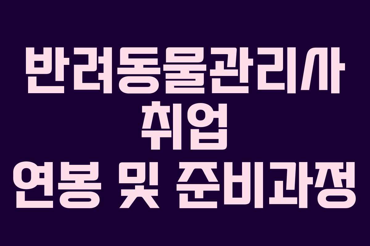 반려동물관리사 취업 연봉 및 준비과정