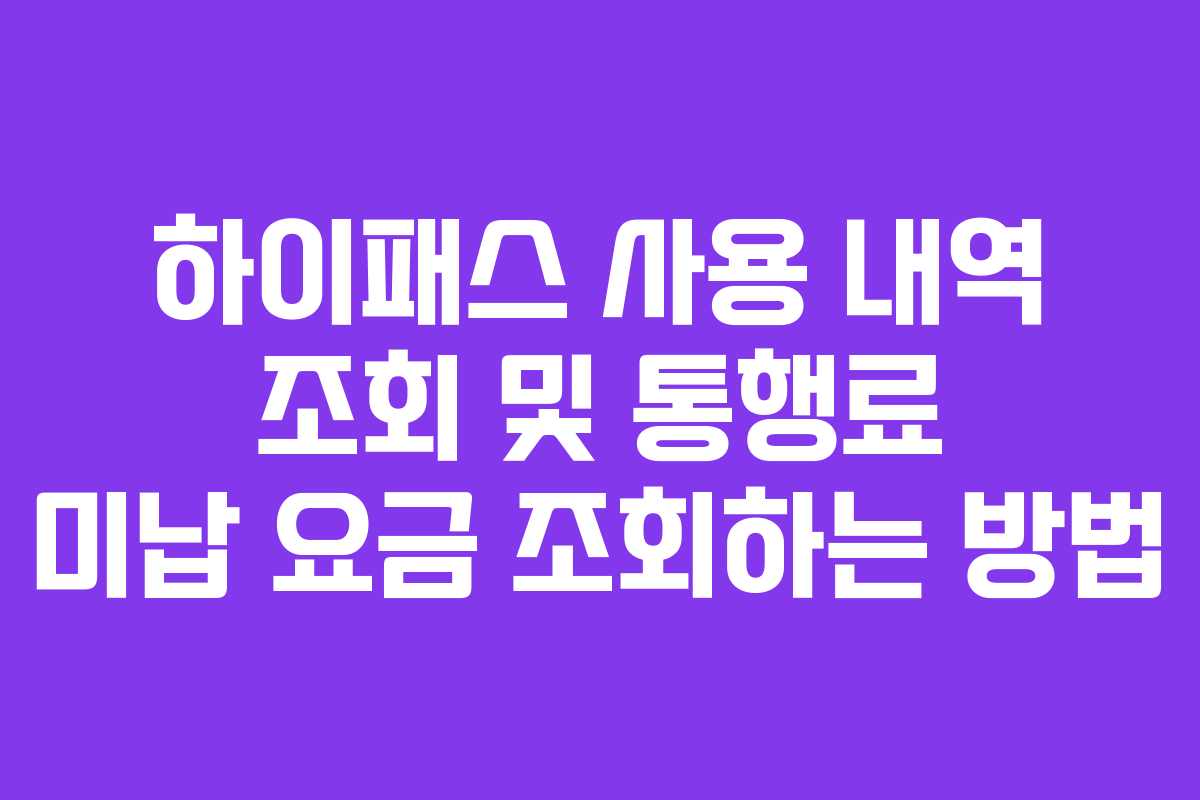 하이패스 사용 내역 조회 및 통행료 미납 요금 조회하는 방법