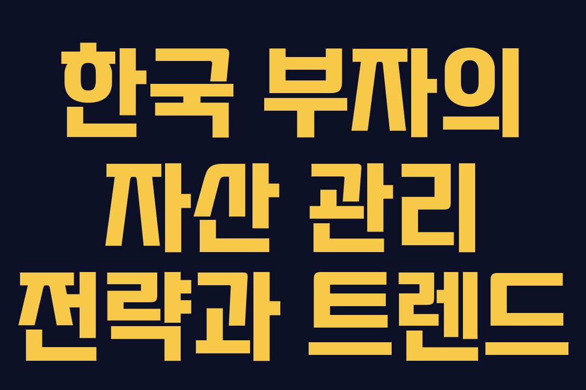 한국 부자의 자산 관리 전략과 트렌드