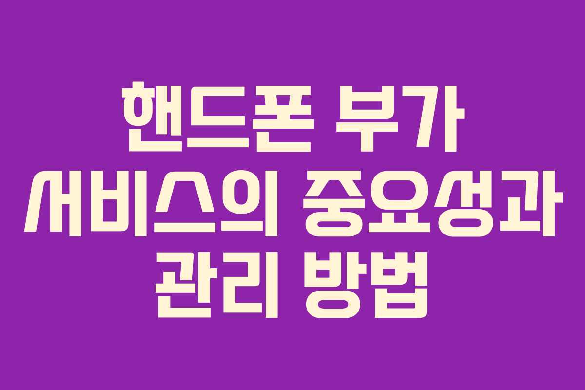 핸드폰 부가 서비스의 중요성과 관리 방법