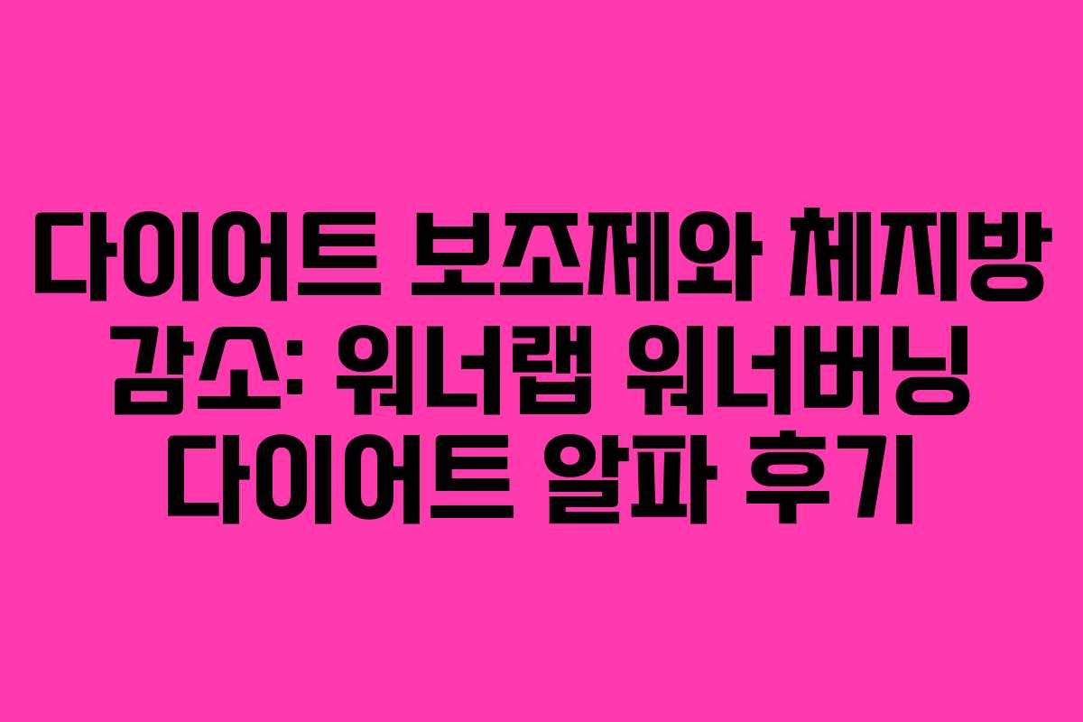 다이어트 보조제와 체지방 감소: 워너랩 워너버닝 다이어트 알파 후기