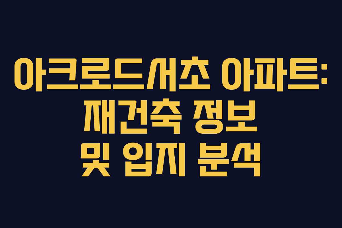 아크로드서초 아파트: 재건축 정보 및 입지 분석