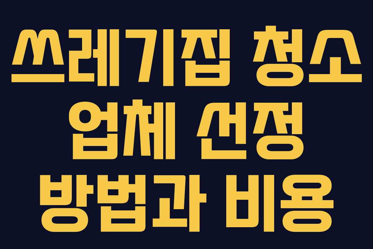 쓰레기집 청소 업체 선정 방법과 비용