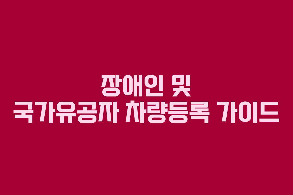 장애인 및 국가유공자 차량등록 가이드