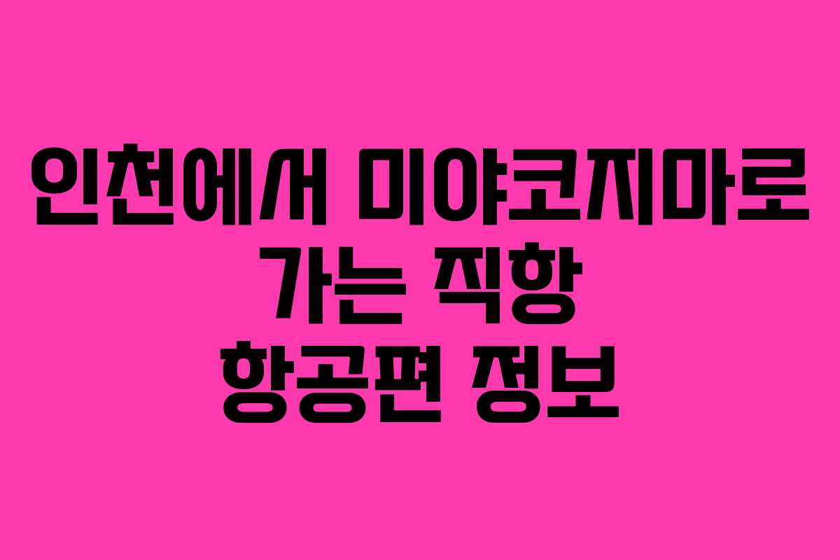 인천에서 미야코지마로 가는 직항 항공편 정보