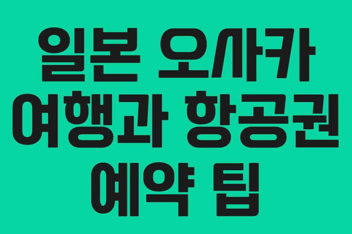 일본 오사카 여행과 항공권 예약 팁