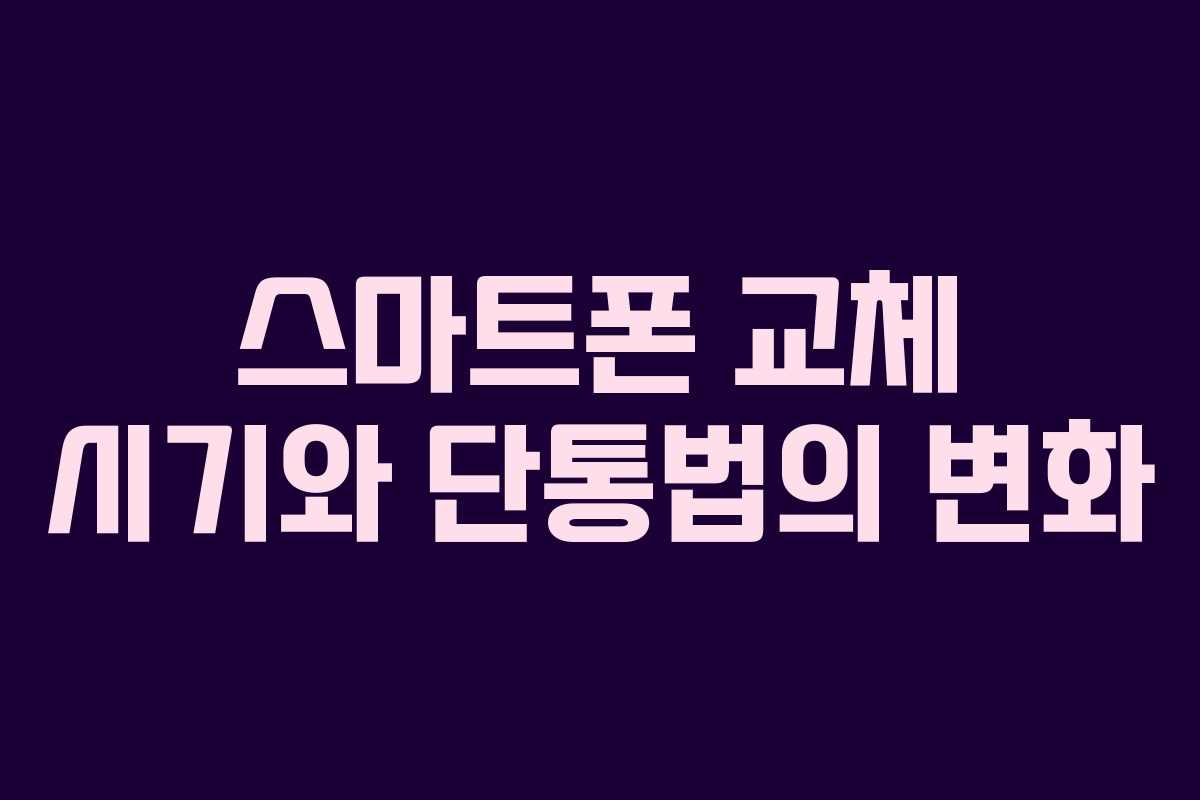 스마트폰 교체 시기와 단통법의 변화