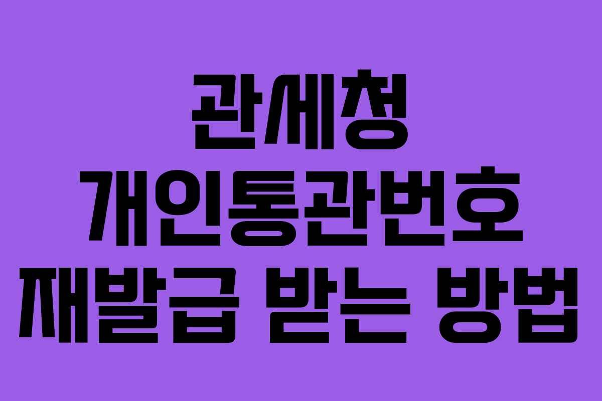 관세청 개인통관번호 재발급 받는 방법