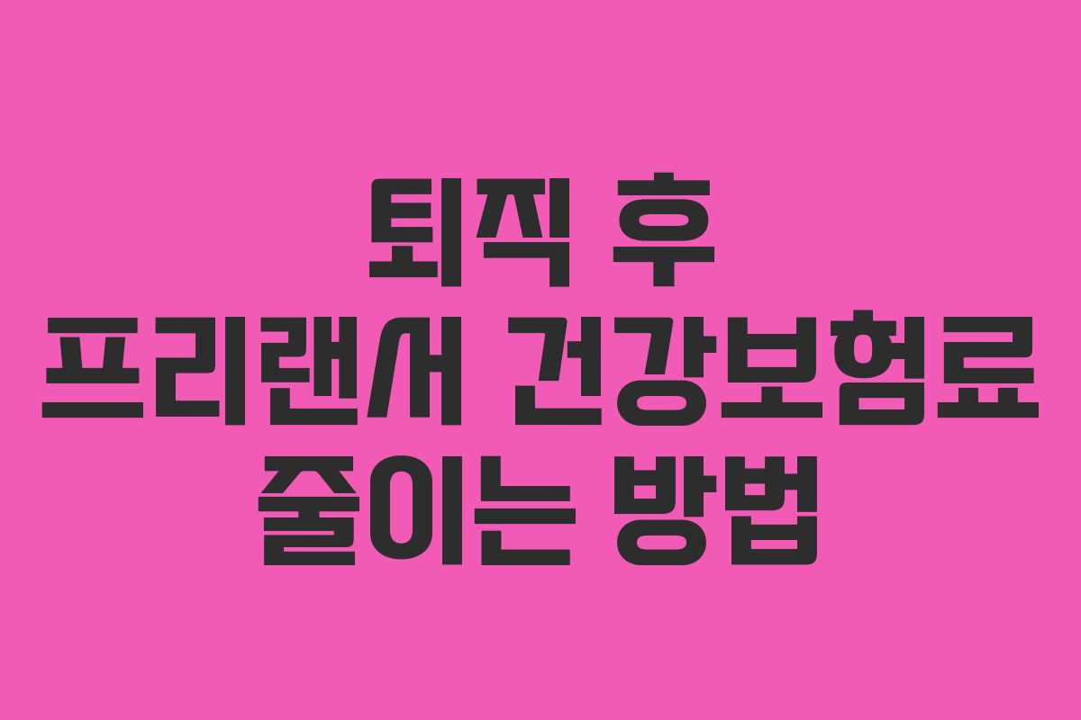 퇴직 후 프리랜서 건강보험료 줄이는 방법