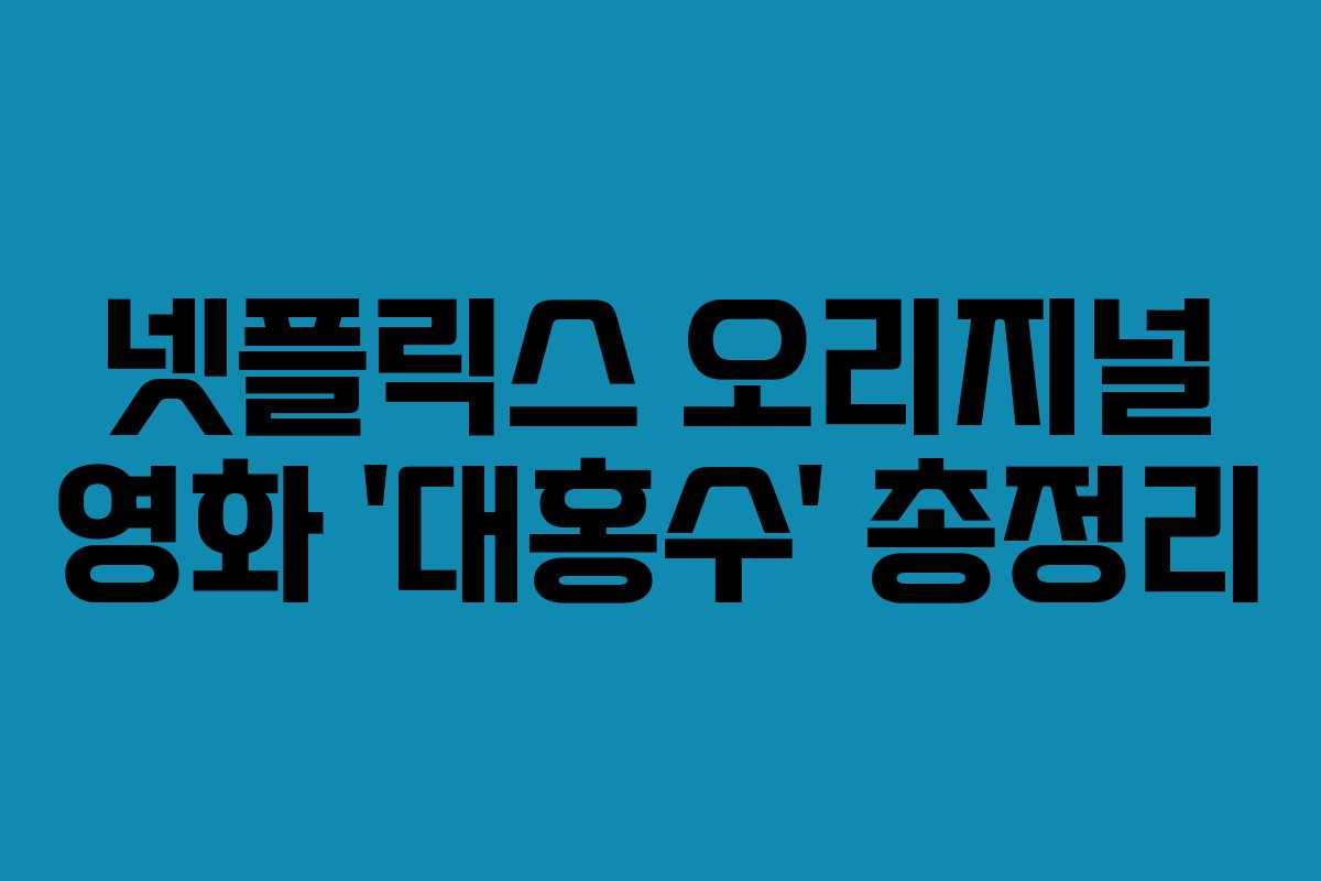 넷플릭스 오리지널 영화 ‘대홍수’ 총정리