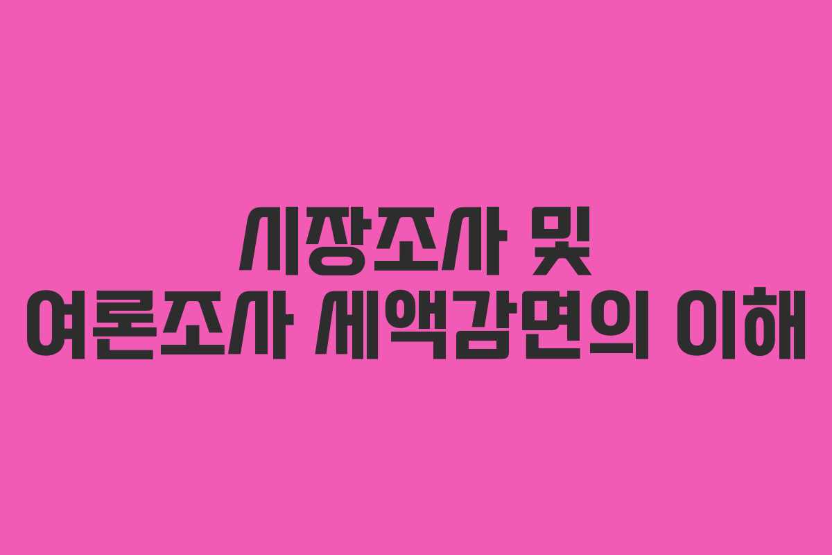 시장조사 및 여론조사 세액감면의 이해