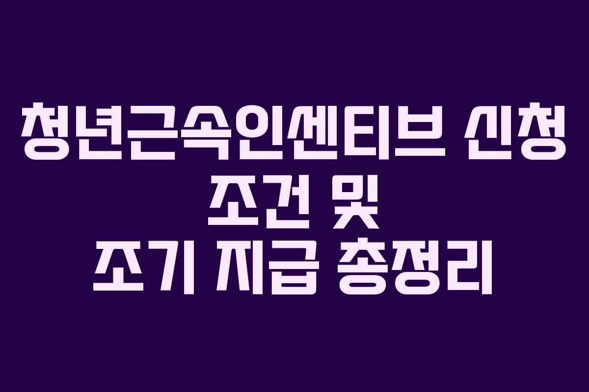 청년근속인센티브 신청 조건 및 조기 지급 총정리