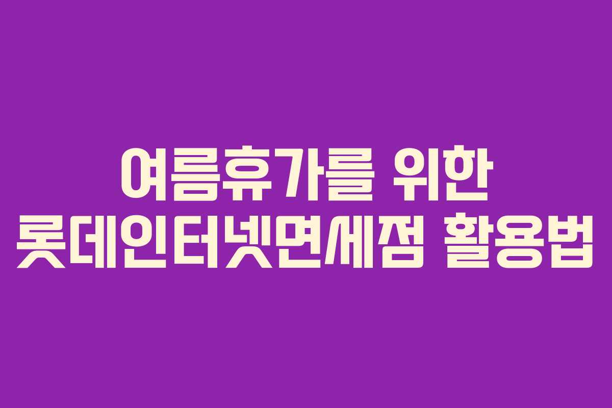 여름휴가를 위한 롯데인터넷면세점 활용법