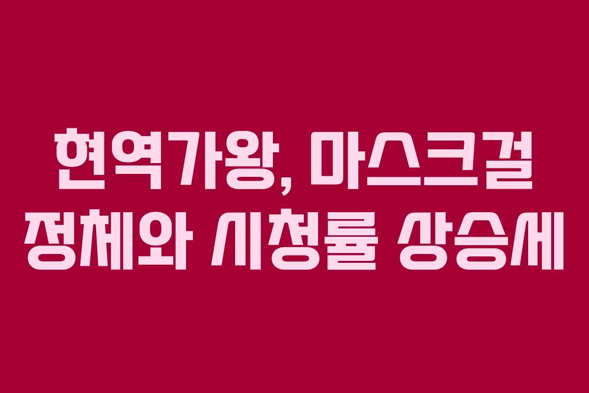 현역가왕, 마스크걸 정체와 시청률 상승세