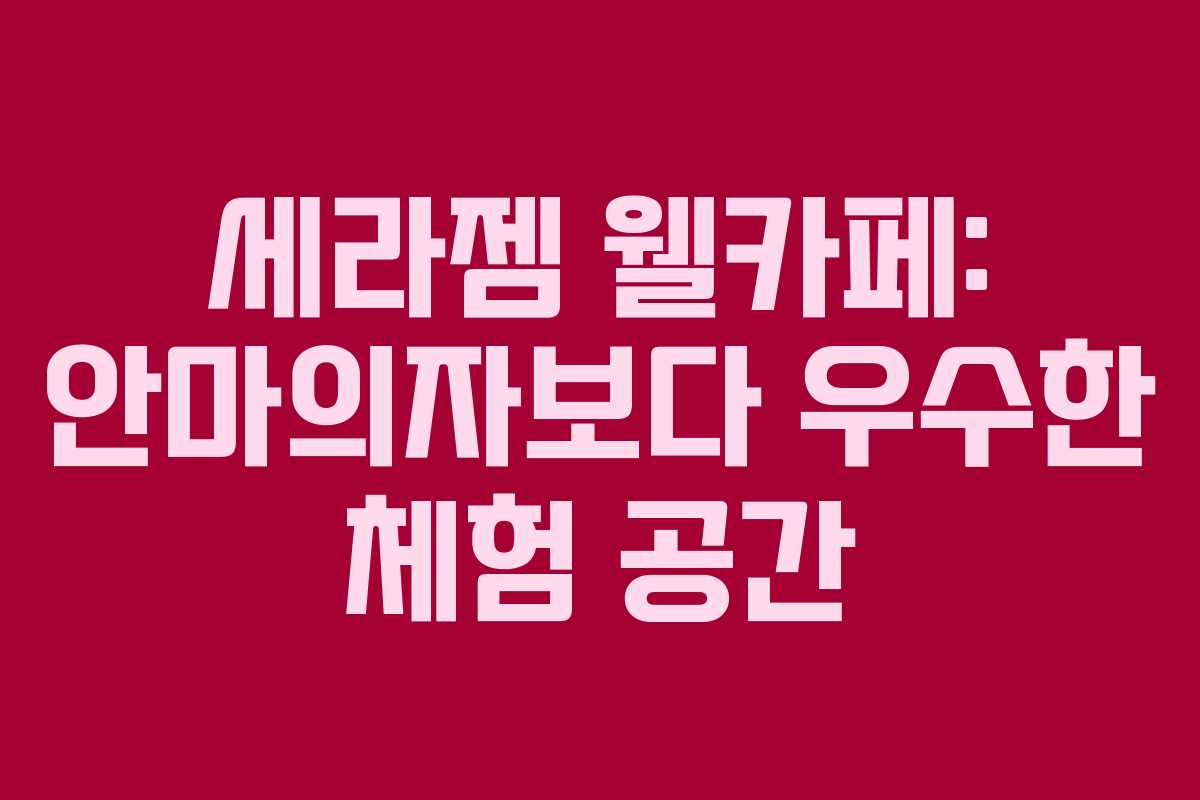 세라젬 웰카페: 안마의자보다 우수한 체험 공간